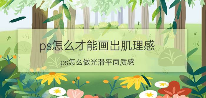 ps怎么才能画出肌理感 ps怎么做光滑平面质感？